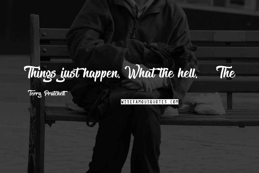 Terry Pratchett Quotes: Things just happen. What the hell."   The