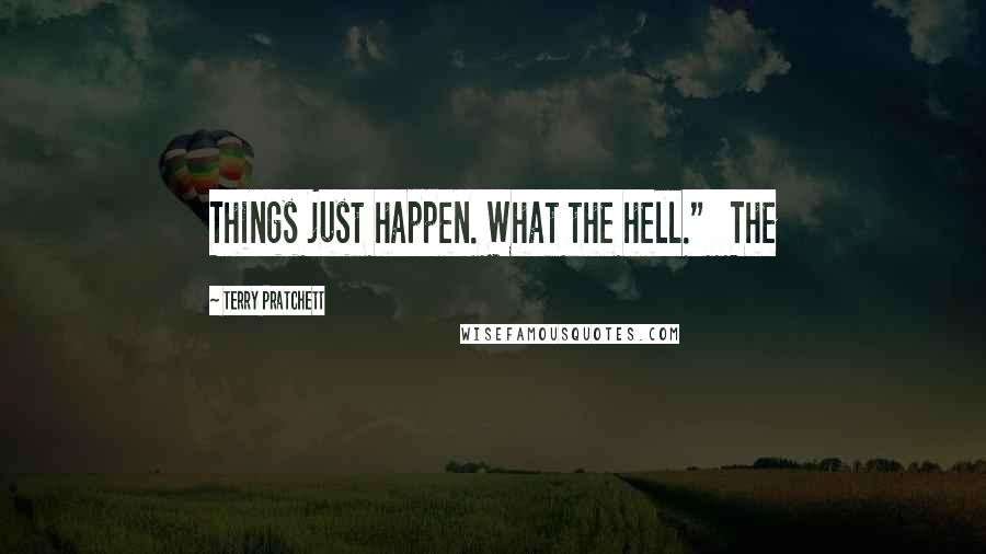 Terry Pratchett Quotes: Things just happen. What the hell."   The