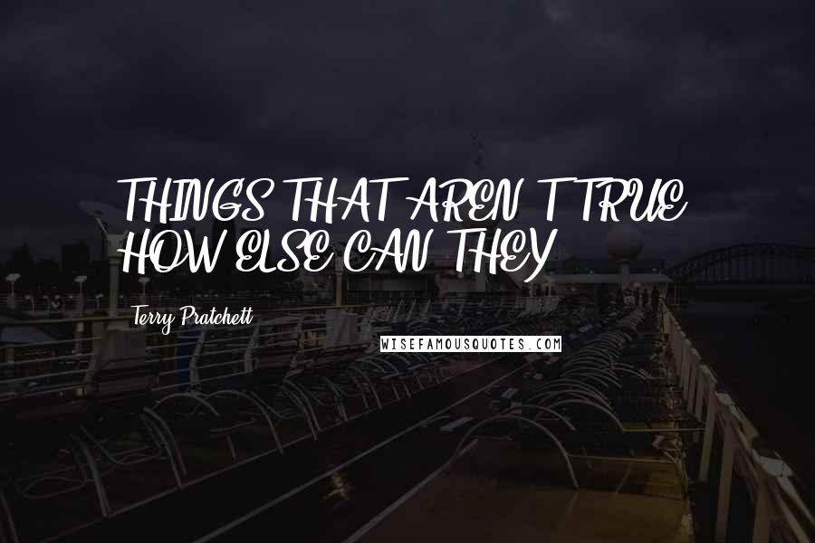 Terry Pratchett Quotes: THINGS THAT AREN'T TRUE. HOW ELSE CAN THEY