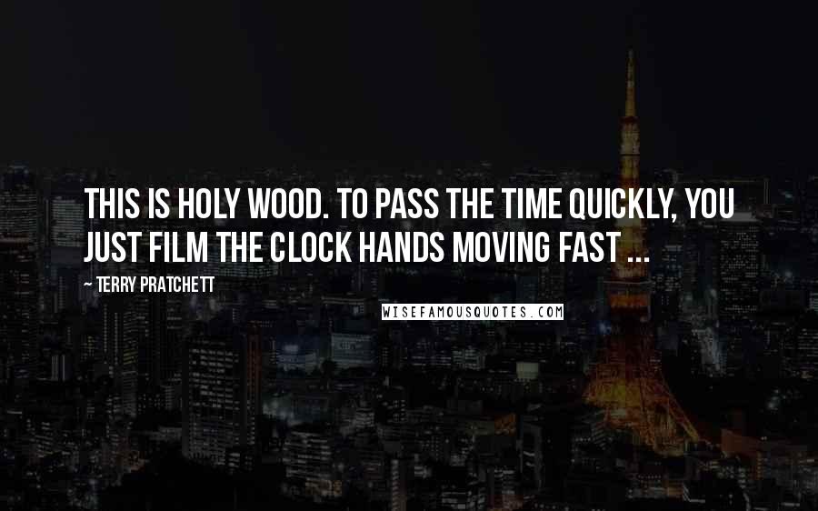 Terry Pratchett Quotes: This is Holy Wood. To pass the time quickly, you just film the clock hands moving fast ...