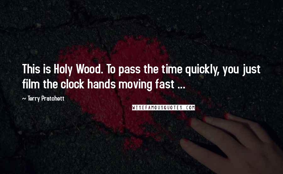Terry Pratchett Quotes: This is Holy Wood. To pass the time quickly, you just film the clock hands moving fast ...