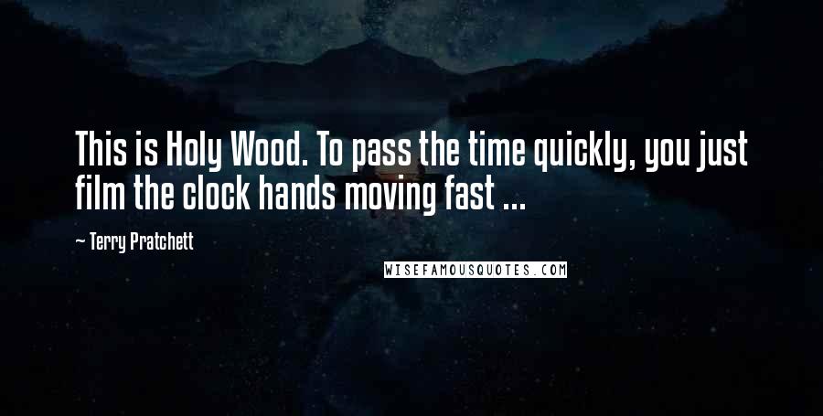 Terry Pratchett Quotes: This is Holy Wood. To pass the time quickly, you just film the clock hands moving fast ...