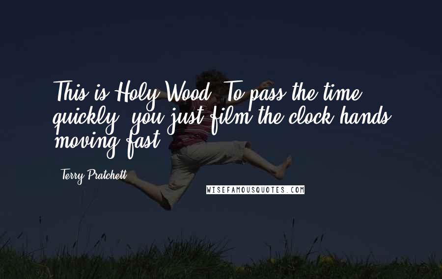 Terry Pratchett Quotes: This is Holy Wood. To pass the time quickly, you just film the clock hands moving fast ...