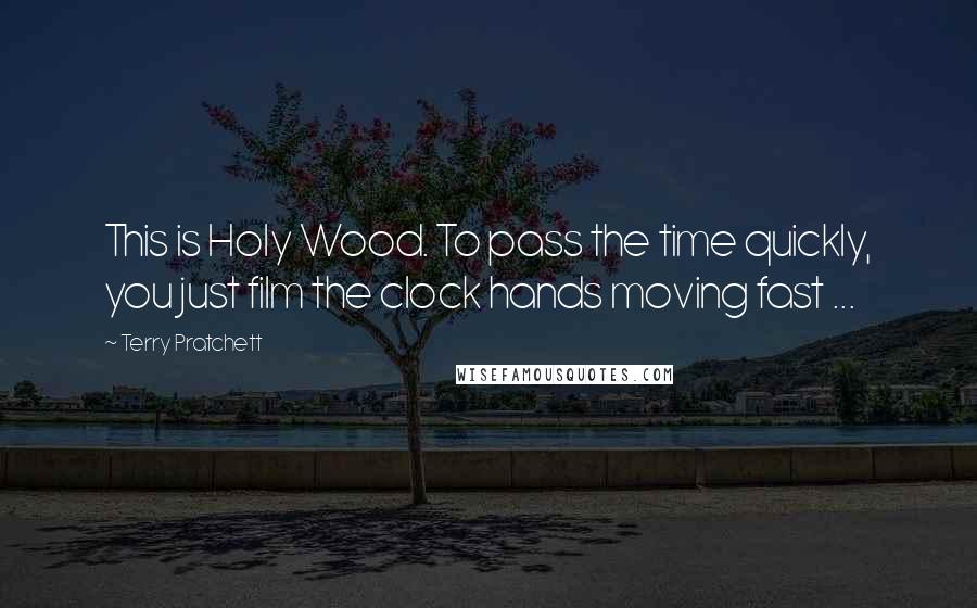 Terry Pratchett Quotes: This is Holy Wood. To pass the time quickly, you just film the clock hands moving fast ...