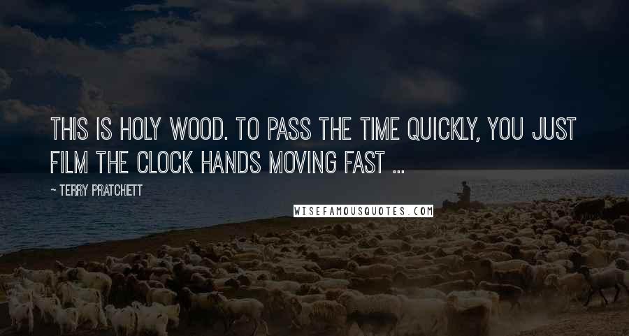 Terry Pratchett Quotes: This is Holy Wood. To pass the time quickly, you just film the clock hands moving fast ...