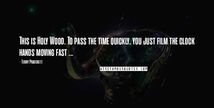 Terry Pratchett Quotes: This is Holy Wood. To pass the time quickly, you just film the clock hands moving fast ...