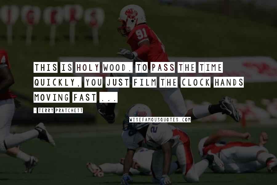 Terry Pratchett Quotes: This is Holy Wood. To pass the time quickly, you just film the clock hands moving fast ...