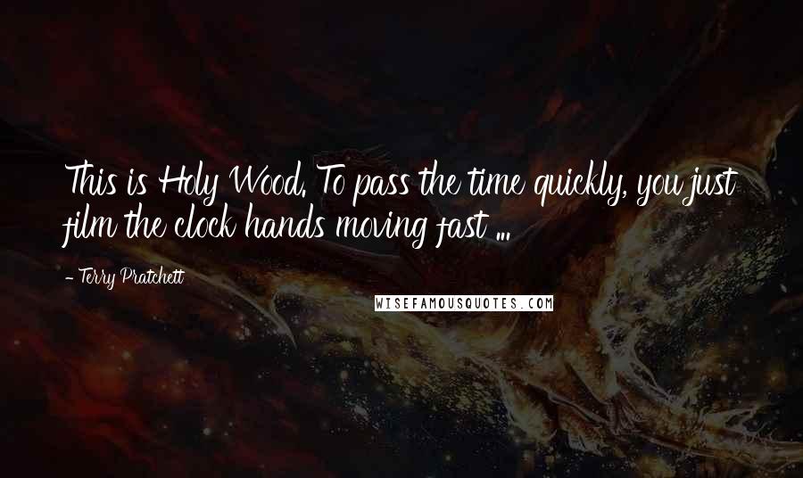 Terry Pratchett Quotes: This is Holy Wood. To pass the time quickly, you just film the clock hands moving fast ...