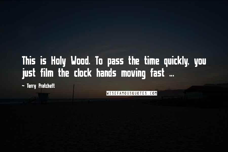 Terry Pratchett Quotes: This is Holy Wood. To pass the time quickly, you just film the clock hands moving fast ...