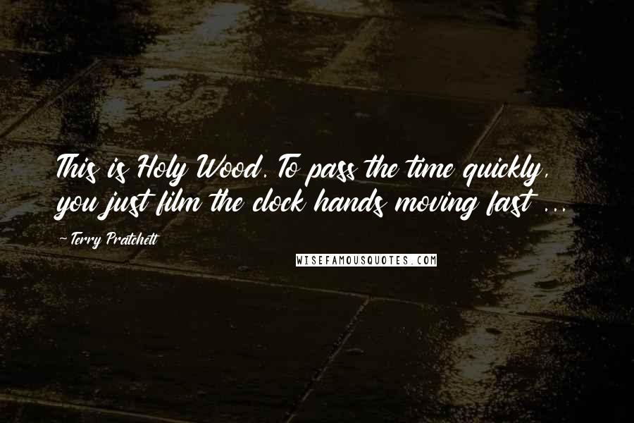 Terry Pratchett Quotes: This is Holy Wood. To pass the time quickly, you just film the clock hands moving fast ...