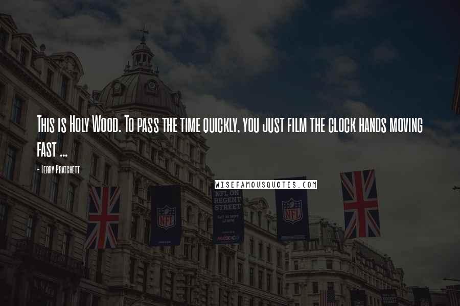 Terry Pratchett Quotes: This is Holy Wood. To pass the time quickly, you just film the clock hands moving fast ...