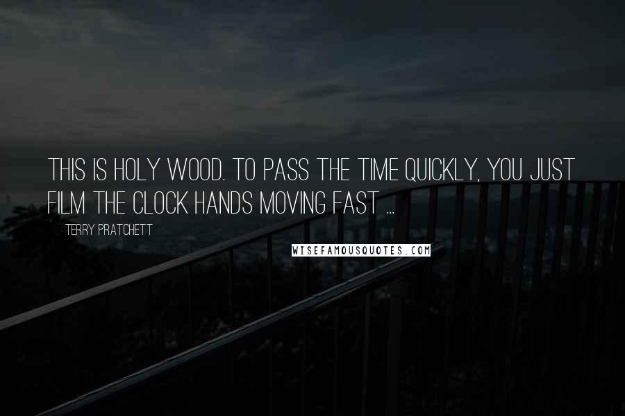 Terry Pratchett Quotes: This is Holy Wood. To pass the time quickly, you just film the clock hands moving fast ...