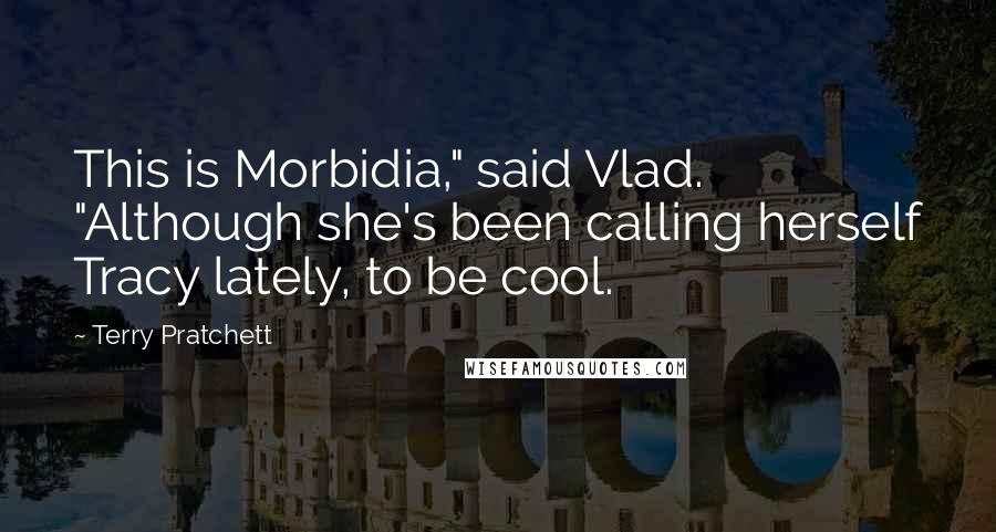 Terry Pratchett Quotes: This is Morbidia," said Vlad. "Although she's been calling herself Tracy lately, to be cool.