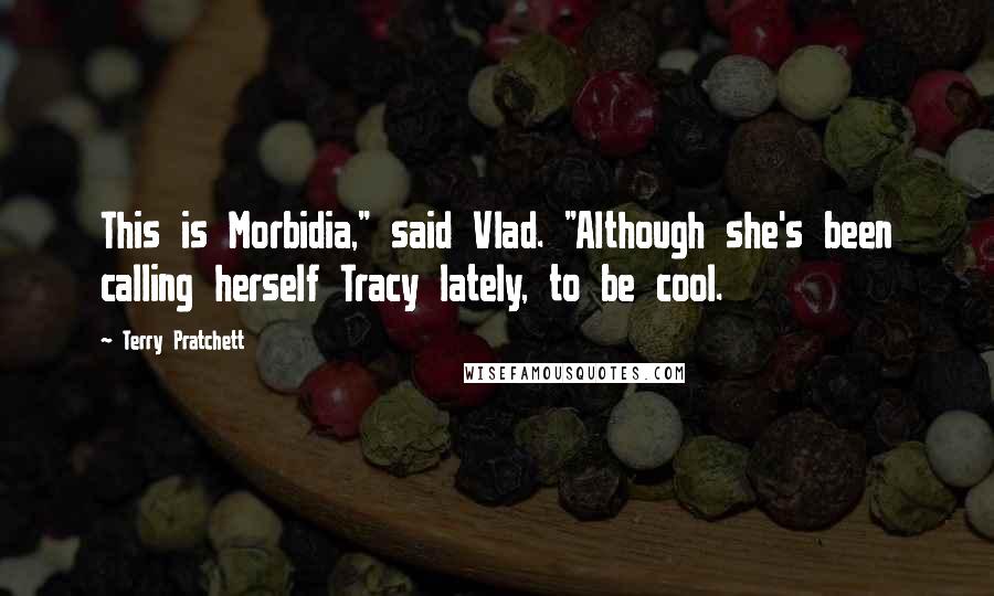 Terry Pratchett Quotes: This is Morbidia," said Vlad. "Although she's been calling herself Tracy lately, to be cool.