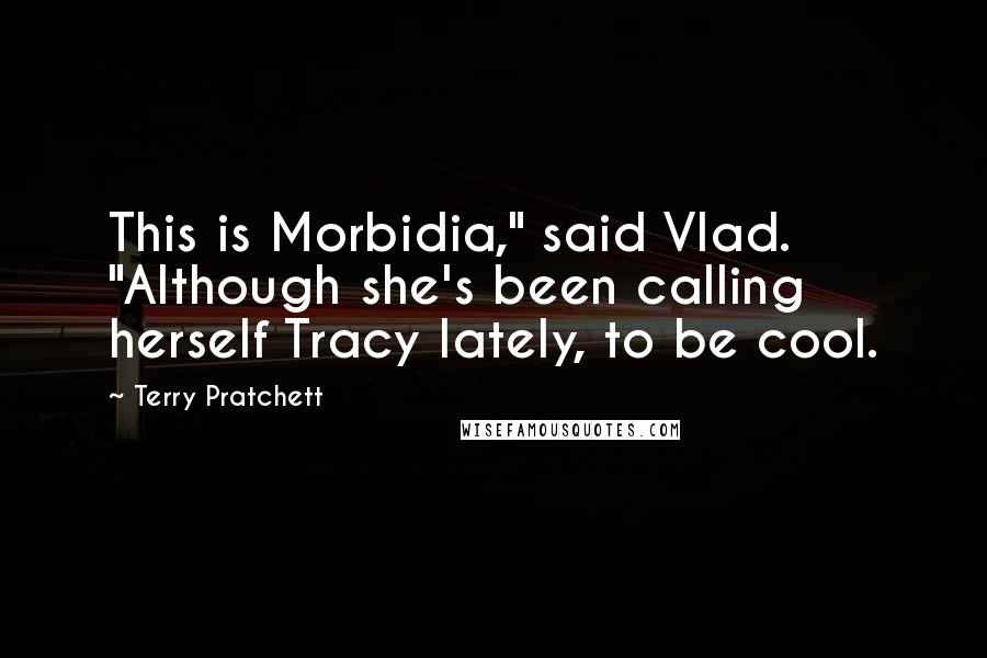 Terry Pratchett Quotes: This is Morbidia," said Vlad. "Although she's been calling herself Tracy lately, to be cool.