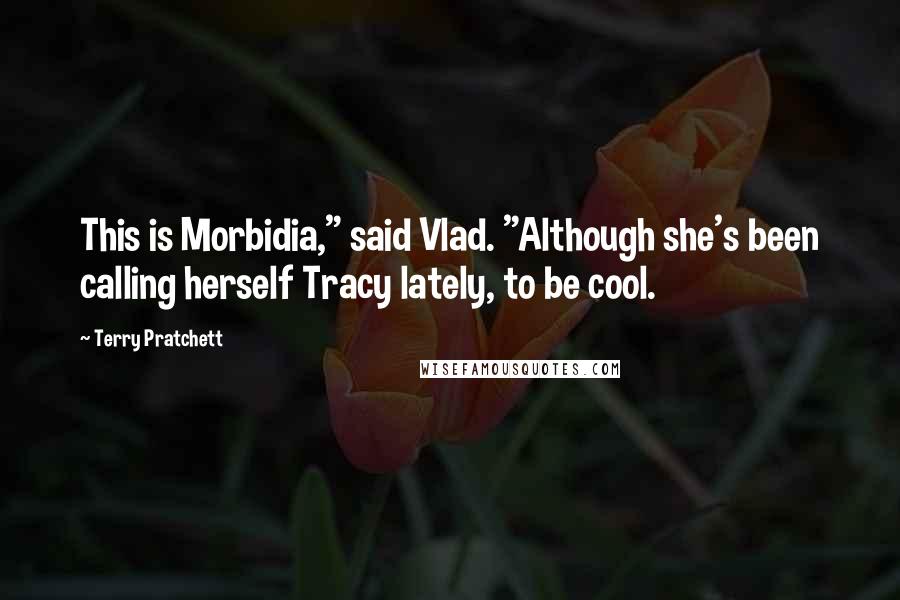 Terry Pratchett Quotes: This is Morbidia," said Vlad. "Although she's been calling herself Tracy lately, to be cool.