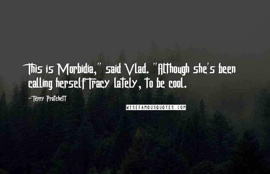 Terry Pratchett Quotes: This is Morbidia," said Vlad. "Although she's been calling herself Tracy lately, to be cool.