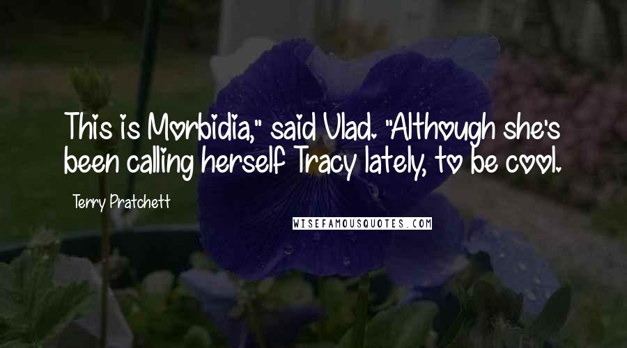 Terry Pratchett Quotes: This is Morbidia," said Vlad. "Although she's been calling herself Tracy lately, to be cool.
