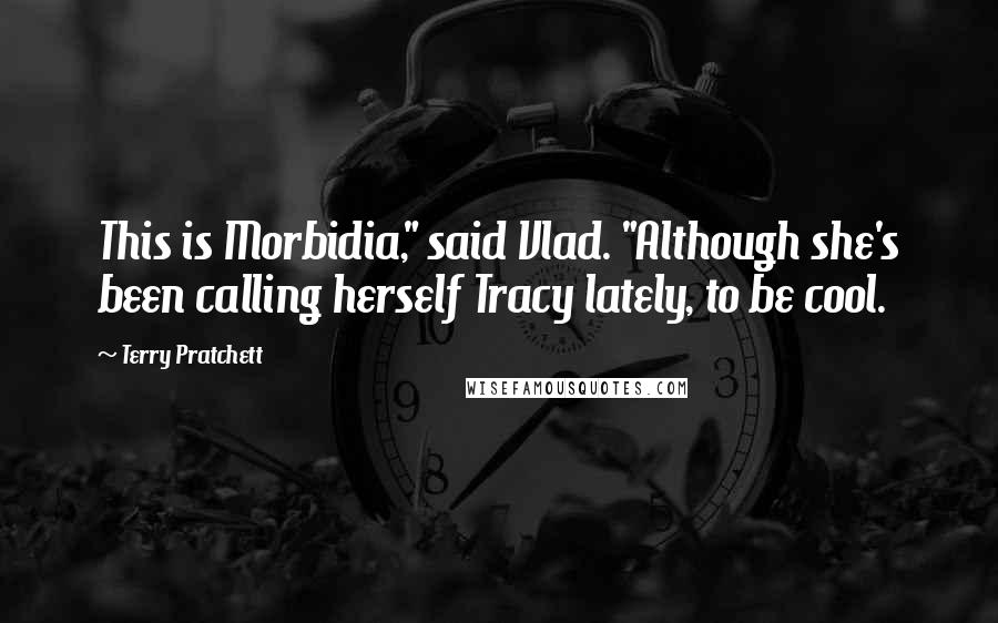 Terry Pratchett Quotes: This is Morbidia," said Vlad. "Although she's been calling herself Tracy lately, to be cool.