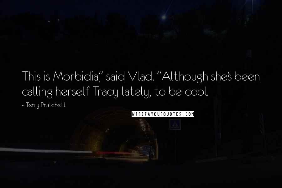 Terry Pratchett Quotes: This is Morbidia," said Vlad. "Although she's been calling herself Tracy lately, to be cool.