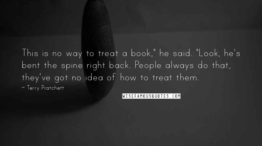 Terry Pratchett Quotes: This is no way to treat a book," he said. "Look, he's bent the spine right back. People always do that, they've got no idea of how to treat them.