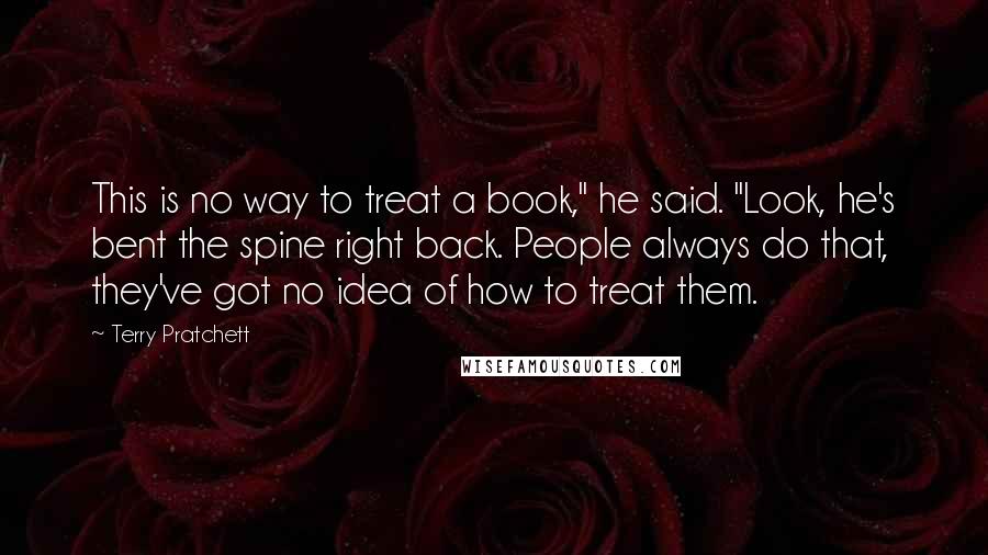 Terry Pratchett Quotes: This is no way to treat a book," he said. "Look, he's bent the spine right back. People always do that, they've got no idea of how to treat them.