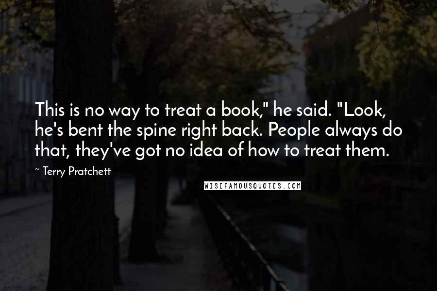 Terry Pratchett Quotes: This is no way to treat a book," he said. "Look, he's bent the spine right back. People always do that, they've got no idea of how to treat them.