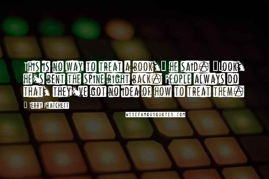 Terry Pratchett Quotes: This is no way to treat a book," he said. "Look, he's bent the spine right back. People always do that, they've got no idea of how to treat them.