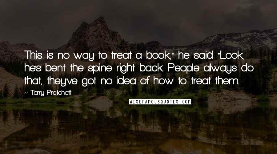 Terry Pratchett Quotes: This is no way to treat a book," he said. "Look, he's bent the spine right back. People always do that, they've got no idea of how to treat them.