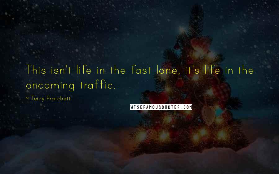 Terry Pratchett Quotes: This isn't life in the fast lane, it's life in the oncoming traffic.