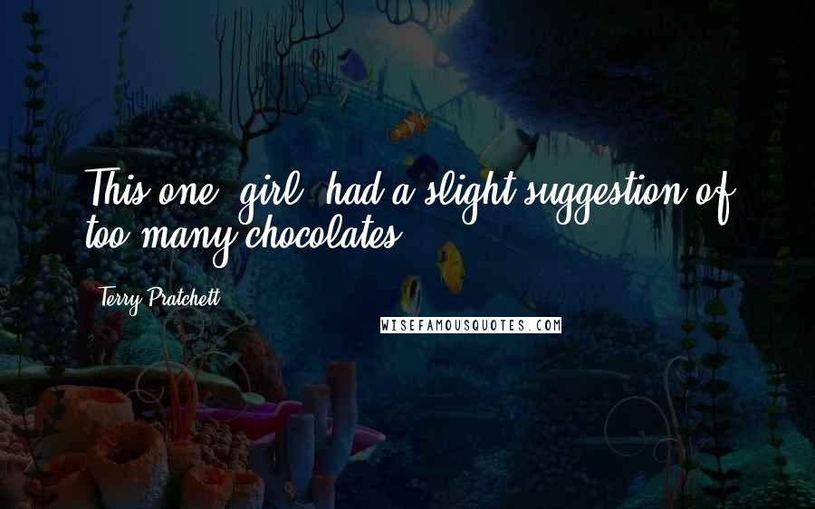 Terry Pratchett Quotes: This one [girl] had a slight suggestion of too many chocolates.