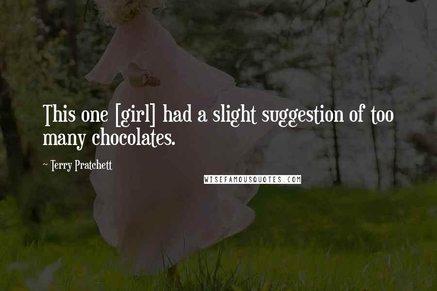 Terry Pratchett Quotes: This one [girl] had a slight suggestion of too many chocolates.
