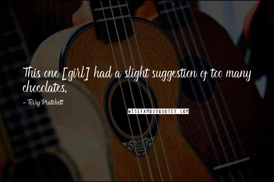 Terry Pratchett Quotes: This one [girl] had a slight suggestion of too many chocolates.