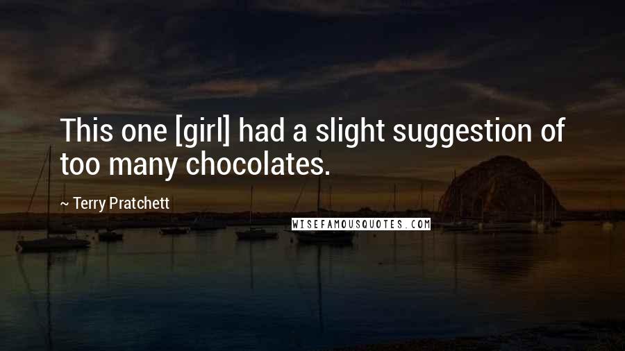 Terry Pratchett Quotes: This one [girl] had a slight suggestion of too many chocolates.