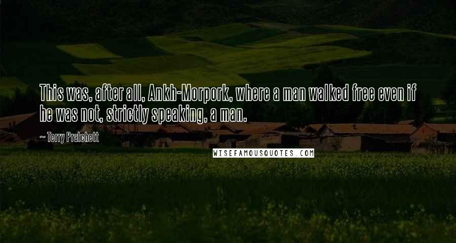 Terry Pratchett Quotes: This was, after all, Ankh-Morpork, where a man walked free even if he was not, strictly speaking, a man.