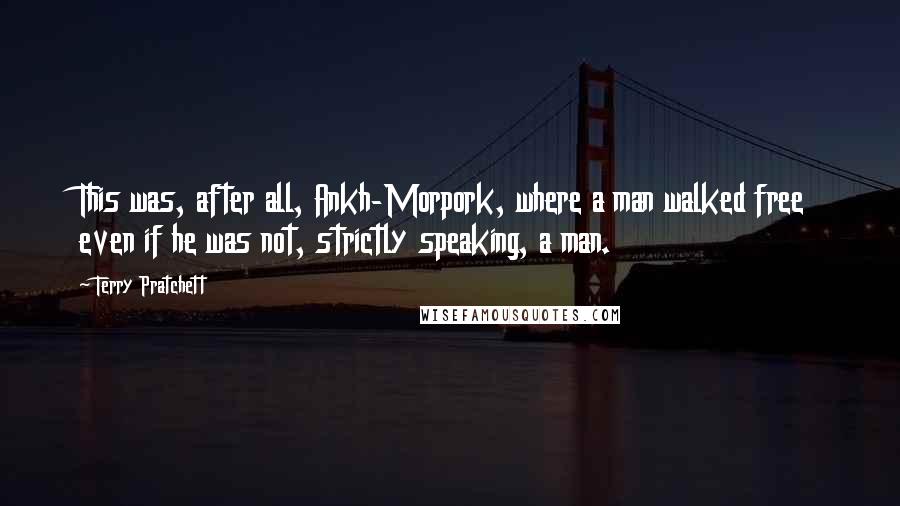 Terry Pratchett Quotes: This was, after all, Ankh-Morpork, where a man walked free even if he was not, strictly speaking, a man.