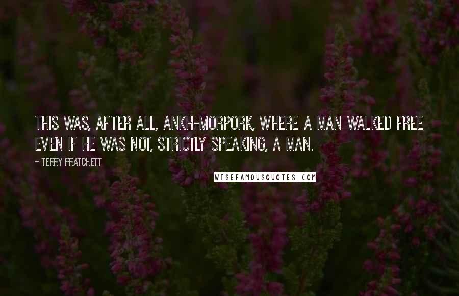 Terry Pratchett Quotes: This was, after all, Ankh-Morpork, where a man walked free even if he was not, strictly speaking, a man.