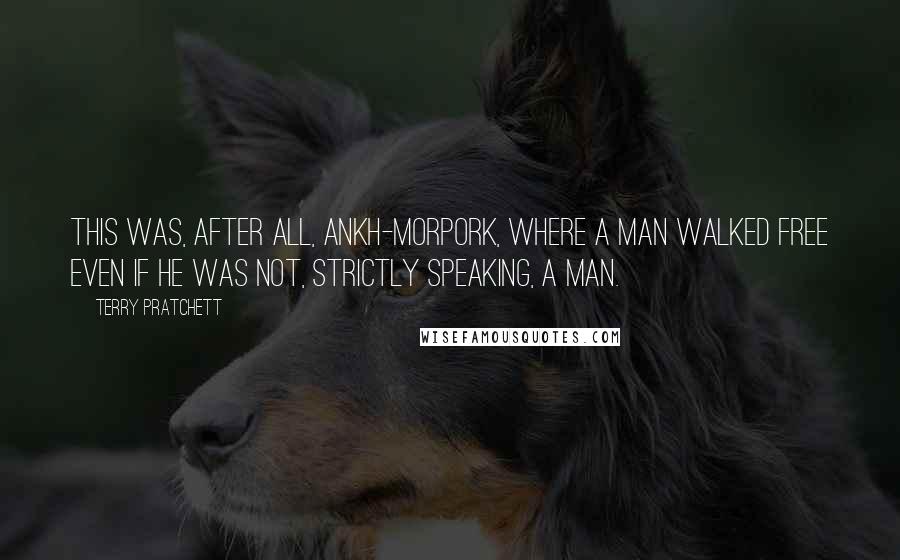 Terry Pratchett Quotes: This was, after all, Ankh-Morpork, where a man walked free even if he was not, strictly speaking, a man.