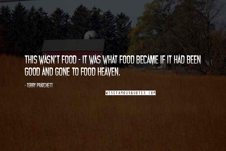 Terry Pratchett Quotes: This wasn't food - it was what food became if it had been good and gone to food heaven.