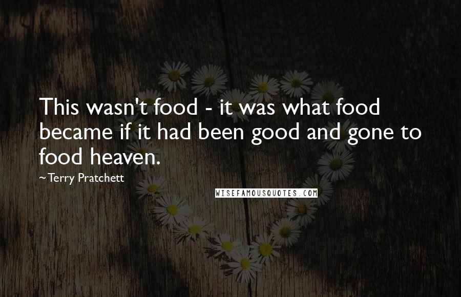 Terry Pratchett Quotes: This wasn't food - it was what food became if it had been good and gone to food heaven.