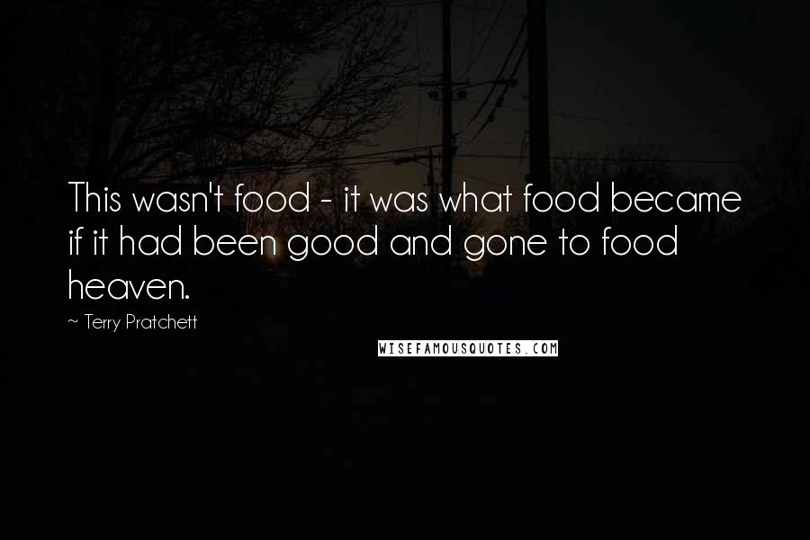 Terry Pratchett Quotes: This wasn't food - it was what food became if it had been good and gone to food heaven.