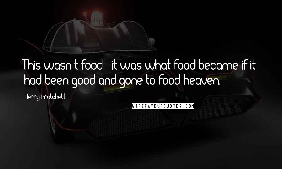 Terry Pratchett Quotes: This wasn't food - it was what food became if it had been good and gone to food heaven.