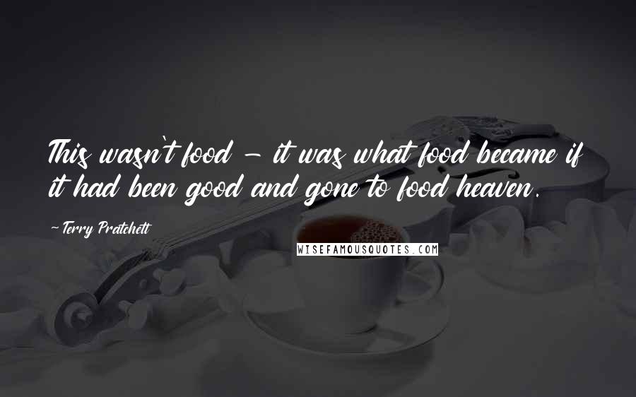 Terry Pratchett Quotes: This wasn't food - it was what food became if it had been good and gone to food heaven.