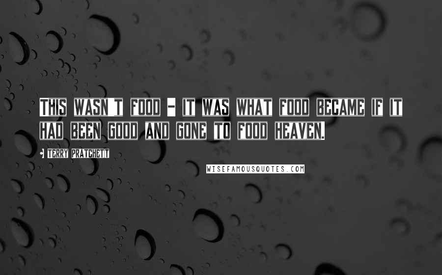 Terry Pratchett Quotes: This wasn't food - it was what food became if it had been good and gone to food heaven.