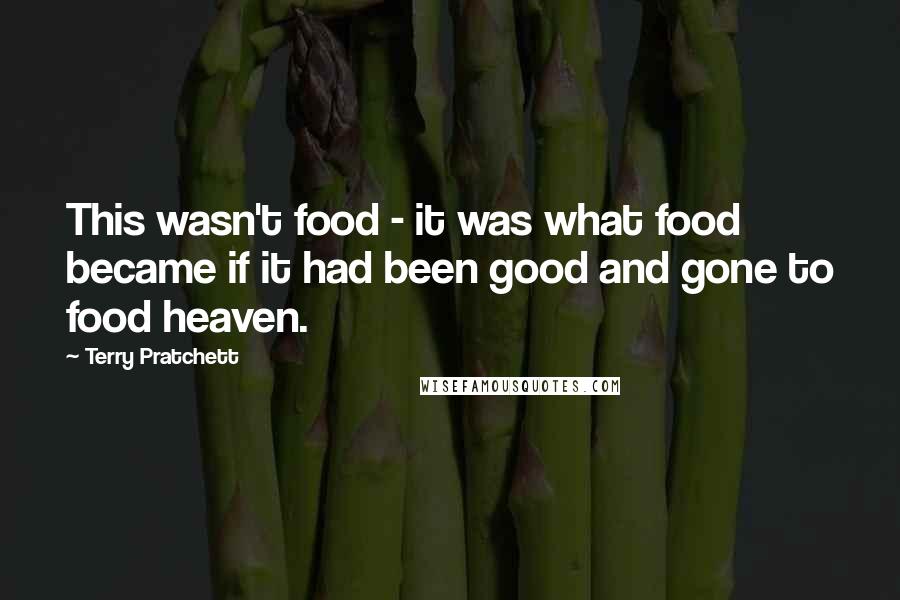 Terry Pratchett Quotes: This wasn't food - it was what food became if it had been good and gone to food heaven.