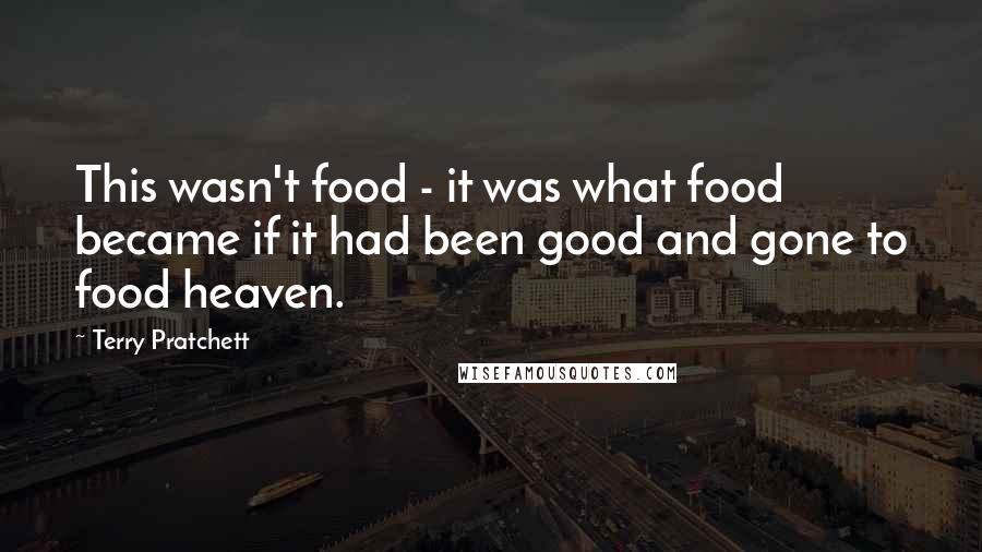 Terry Pratchett Quotes: This wasn't food - it was what food became if it had been good and gone to food heaven.