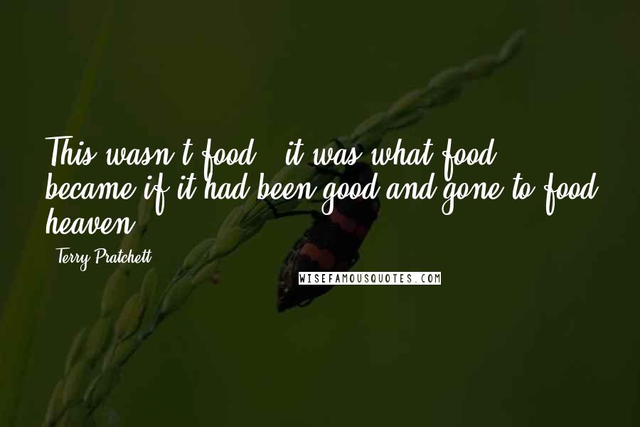 Terry Pratchett Quotes: This wasn't food - it was what food became if it had been good and gone to food heaven.