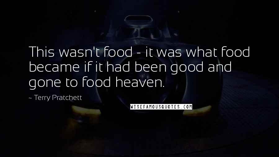 Terry Pratchett Quotes: This wasn't food - it was what food became if it had been good and gone to food heaven.