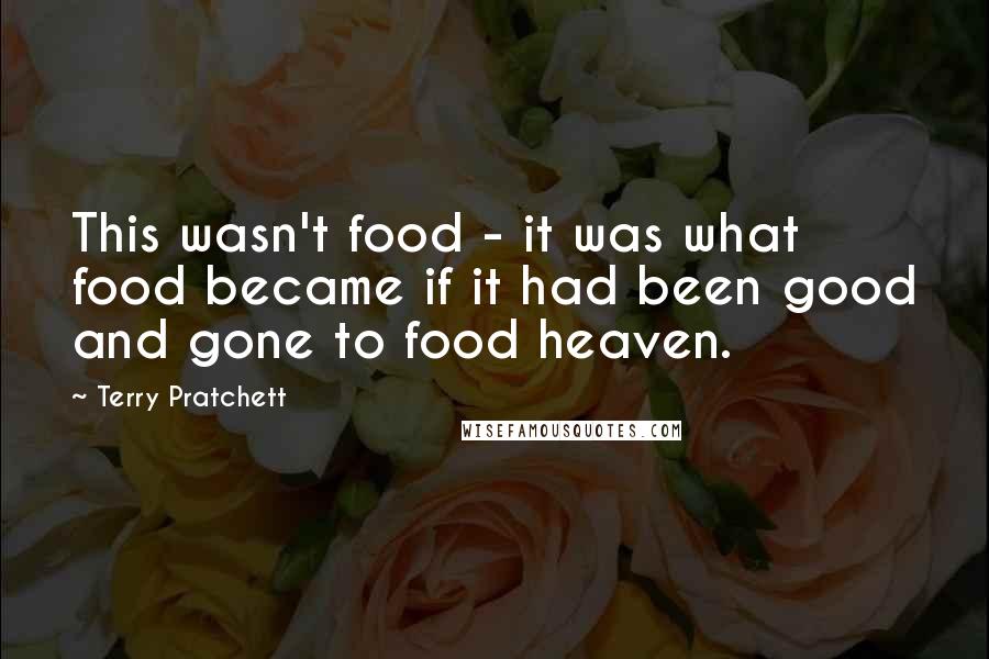 Terry Pratchett Quotes: This wasn't food - it was what food became if it had been good and gone to food heaven.