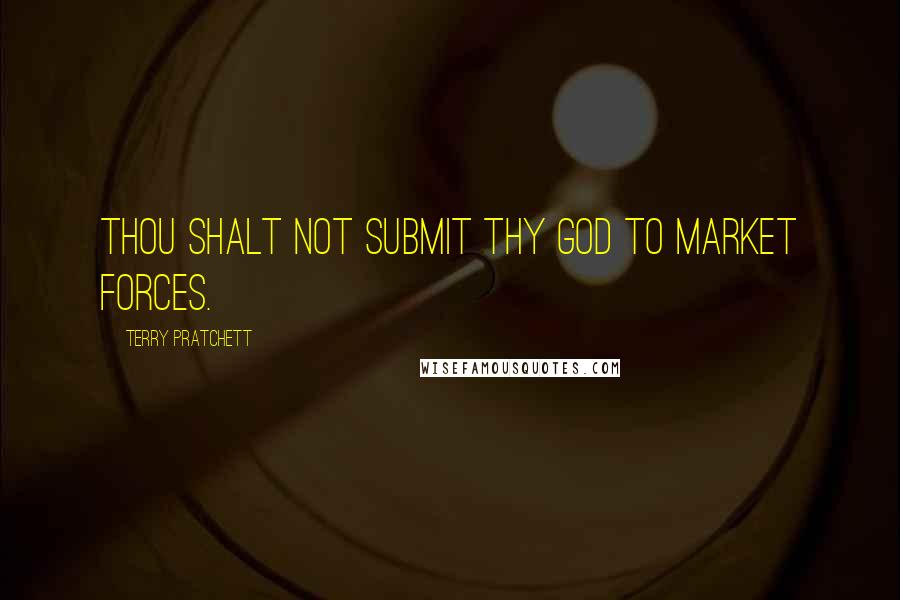 Terry Pratchett Quotes: Thou shalt not submit thy god to market forces.